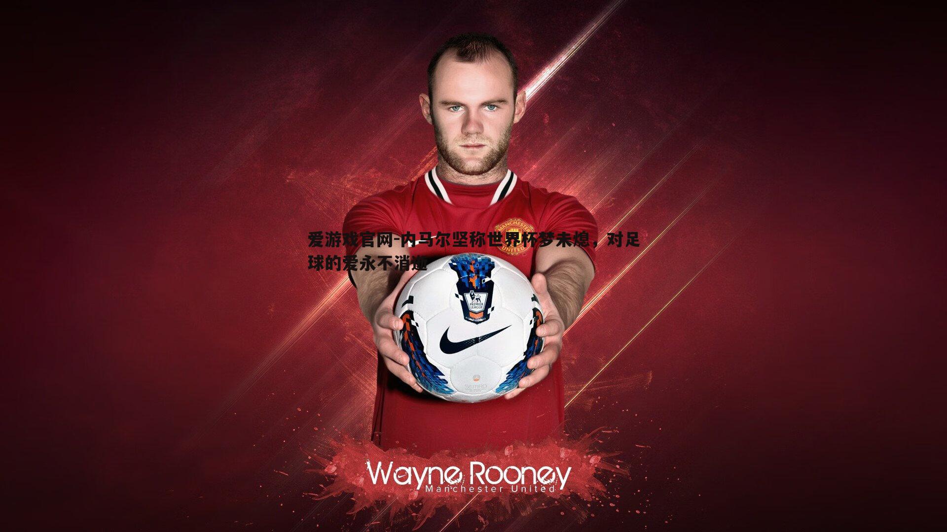 内马尔坚称世界杯梦未熄，对足球的爱永不消逝