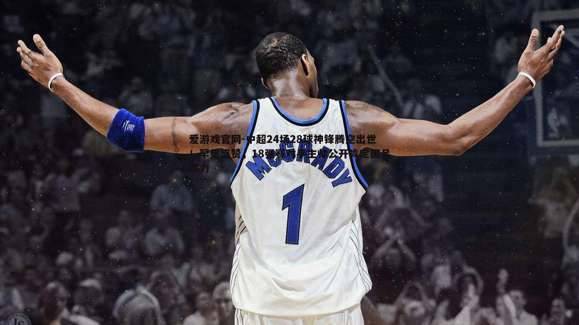 中超24场28球神锋腾空出世！罕见盛赞，18强赛对手主帅公开肯定国足实力