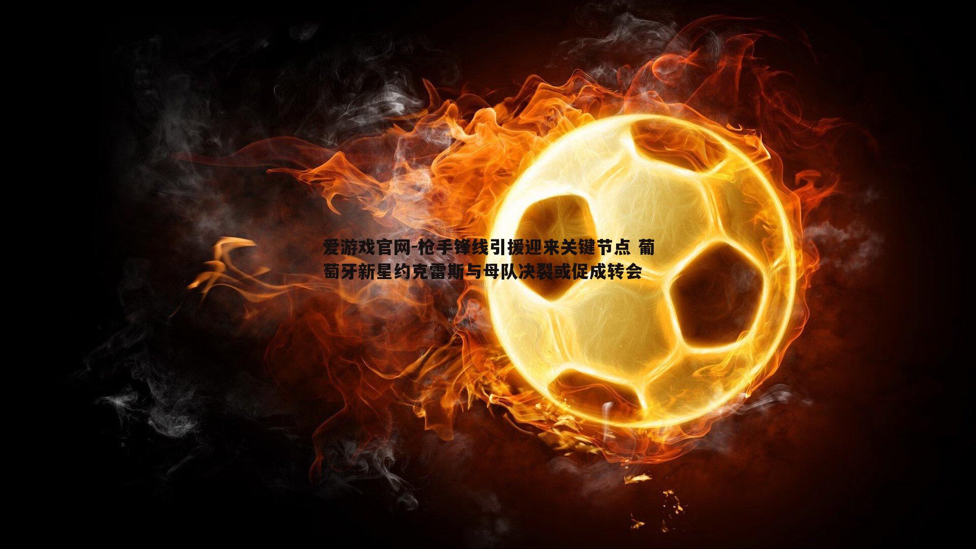 枪手锋线引援迎来关键节点 葡萄牙新星约克雷斯与母队决裂或促成转会